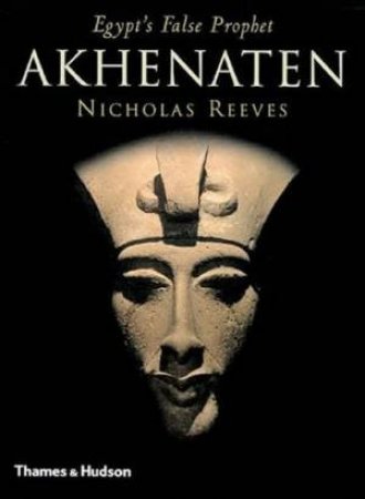 Akhenaten:Egypt's False Prophet by Nicholas Reeves