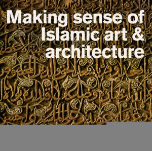 Making Sense of Islamic Art and Architecture by No Author Provided