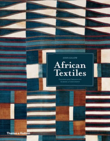 African Textiles: Colour and Creativity Across a Continent by John Gillow