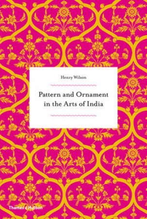 Pattern and Ornament in the Arts of India by Henry Wilson