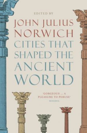 Cities That Shaped The Ancient World by John Julius Norwich