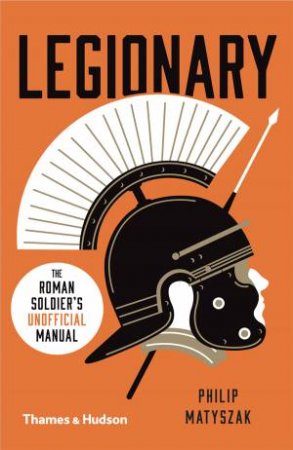 Legionary: The Roman Soldier's (Unofficial) Manual by Matyszak Philip