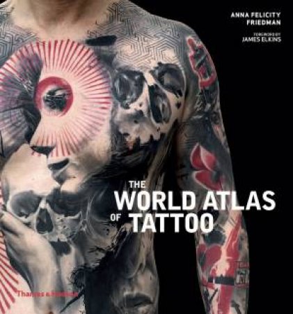 The World Atlas Of Tattoo by Anna Felicity Friedman & James Elkins