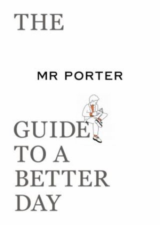 The Mr Porter Guide To A Better Day by Various