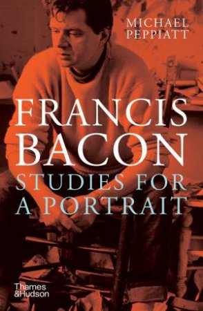 Francis Bacon: Studies For A Portrait by Michael Peppiatt