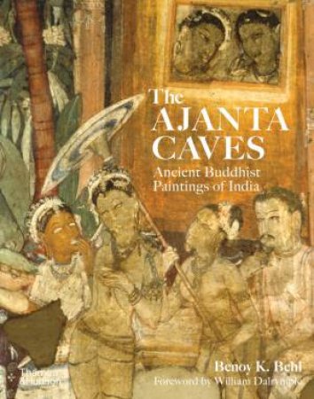 The Ajanta Caves by Benoy K. Behl & William Dalrymple