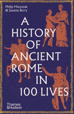 A History of Ancient Rome in 100 Lives by Philip Matyszak & Joanne Berry