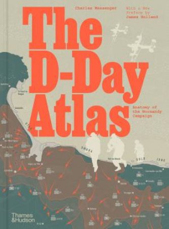 The D-Day Atlas by Charles Messenger & James Holland
