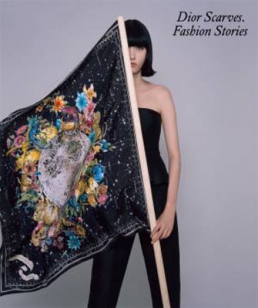 Dior Scarves. Fashion Stories. by Maria Luisa Frisa & Maria Grazia Chiuri & Brigitte Niedermair & Claire Allen-Johnstone & Emilie Hammen & Elda Danese & Alberto Morini