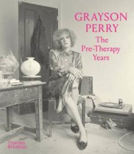 Grayson Perry The PreTherapy Years