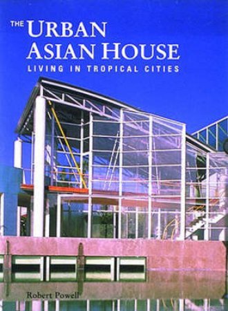 Urban Asian House: Living In The Tropics by Robert Powell