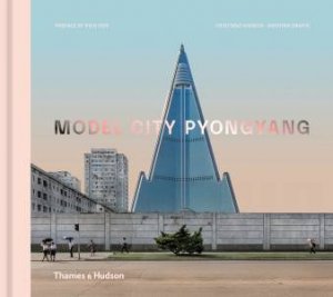 Model City Pyongyang by Cristiano Bianchi & Kristina Drapic & Koryo Studio & Pico Iyer & Oliver Wainwright