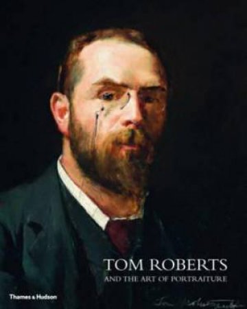Tom Roberts: And the Art of Portraiture by Dr Julie Cotter