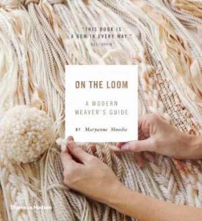 On The Loom: A Modern Weaver's Guide by Maryanne Moodie