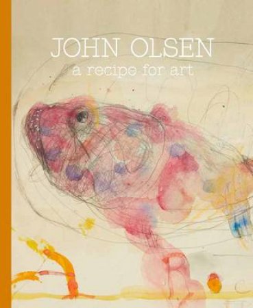 John Olsen: A Recipe For Art by Leanne Santoro & Deborah Edwards