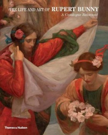 The Life and Art of Rupert Bunny: A Catalogue Raisonne by David Thomas