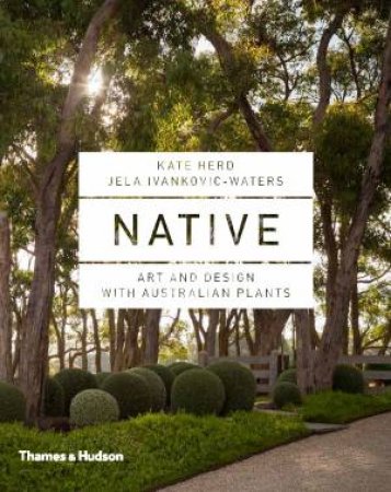Native: Art And Design With Australian Plants by Kate Herd & Jela Ivankovic-Waters