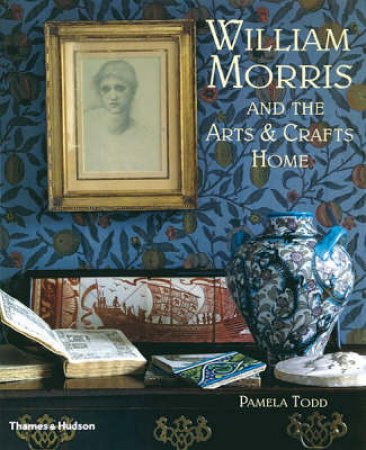 William Morris And The Arts & Crafts Home by Todd Pamela