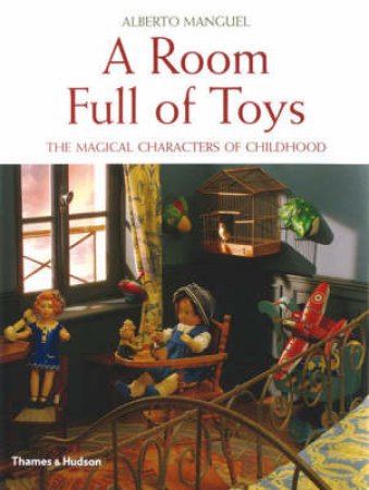 ROOM FULL OF TOYS:MAGICAL CHARACTERS OF CHILDHOOD by Manguel Alberto