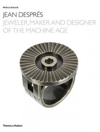 Jean Despres: Jeweler, Maker and Designer of the Machine Age by Melissa Gabardi