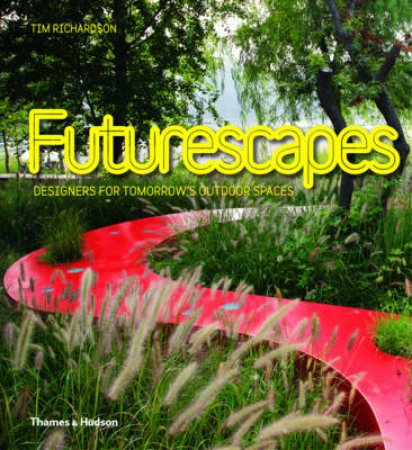 Futurescapes: Designers for Tomorrow's Outdoor Spaces by Tim Richardson