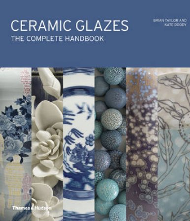 Ceramic Glazes: The Complete Handbook by Brian Taylor & Kate Doody