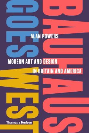 Bauhaus Goes West by Alan Powers