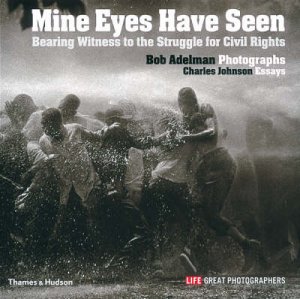 Mine Eyes Have Seen: Bearing Witness to the Civil Rights Struggle by Bob Adelman