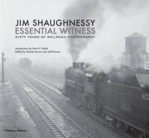 Jim Shaughnessy: Railroad Photographer by Jim & Keefe Shaughnessy