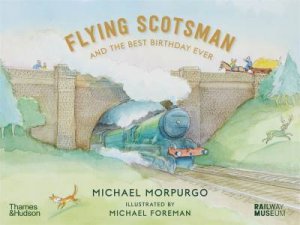 Flying Scotsman And The Best Birthday Ever by Michael Morpurgo & Michael Foreman & the National Railway Museum, York