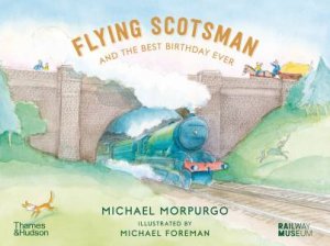 Flying Scotsman and the Best Birthday Ever by Michael Morpurgo & Michael Foreman & the National Railway Museum, York
