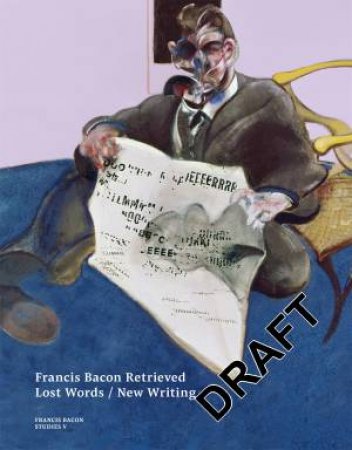 Francis Bacon Retrieved - Lost Words / New Writing by Martin Harrison & Maria Balaska & Amanda Harrison & Darian Leader