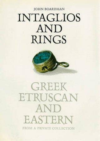 Intaglios And Rings: Greek, Etruscan And Eastern by John Boardman