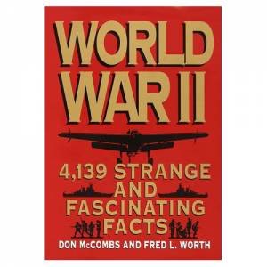 World War II: 4,139 Strange and Fascinating Facts by Fred Worth & Don Mccombs 