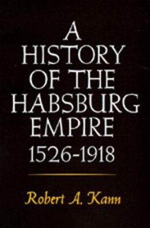 History of the Habsburg Empire by Robert A. Kann