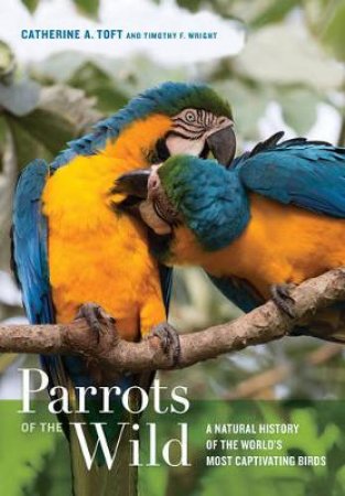 Parrots of the Wild by Catherine A. Toft & Timothy F. Wright & James D. Gilardi