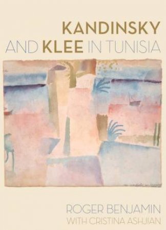 Kandinsky and Klee in Tunisia by Roger Benjamin