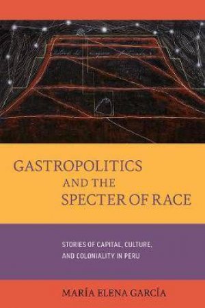 Gastropolitics And The Specter Of Race by Maria Elena Garcia