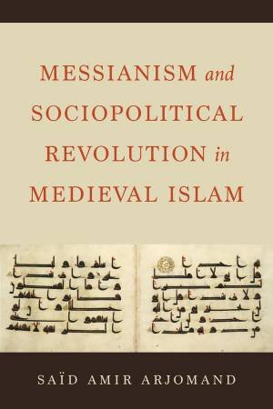 Messianism and Sociopolitical Revolution in Medieval Islam by Said Amir Arjomand
