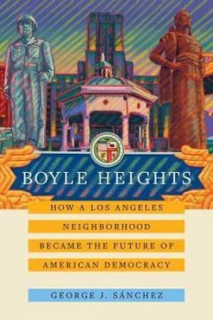 Boyle Heights by George J. Sanchez
