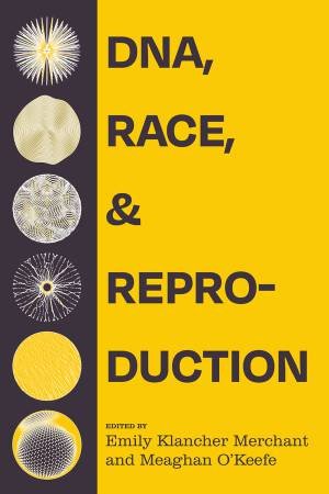 DNA, Race, and Reproduction by Emily Klancher Merchant & Meaghan O'Keefe