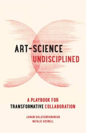 Art-Science Undisciplined by Janani Balasubramanian & Natalie Gosnell