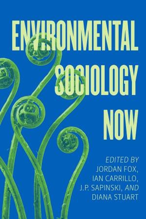 Environmental Sociology Now by Jordan Fox & Ian Carrillo & J. P. Sapinski & Diana Stuart