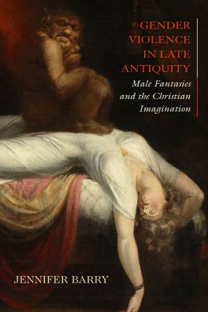 Gender Violence in Late Antiquity by Jennifer Barry