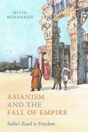 Asianism and the Fall of Empire by Mithi Mukherjee
