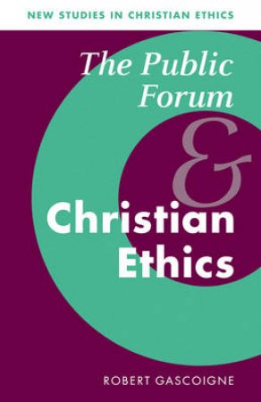 New Studies in Christian Ethics: The Public Forum and Christian Ethics Series Number 19 by Robert Gascoigne