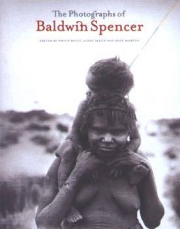 The Photographs Of Baldwin Spencer by John Morton