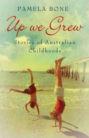 Up We Grew: Stories Of Australian Childhoods by Pamela Bone
