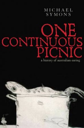 One Continuous Picnic: A History Of Australian Eating by Michael Symons