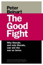The Good Fight Why Liberals And Only Liberals Can Win The War On Terror